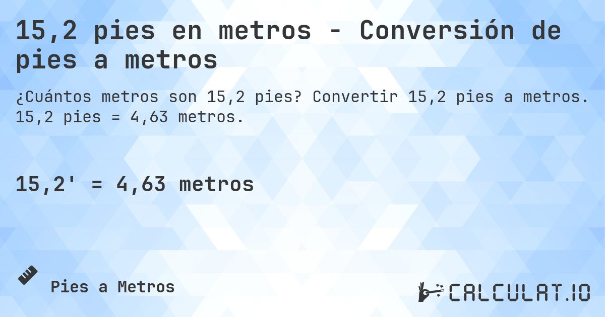 15,2 pies en metros - Conversión de pies a metros. Convertir 15,2 pies a metros. 15,2 pies = 4,63 metros.