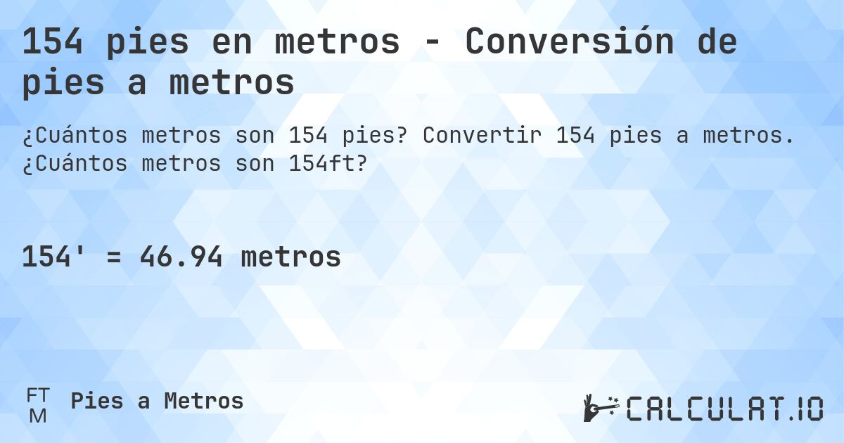 154 pies en metros - Conversión de pies a metros. Convertir 154 pies a metros. ¿Cuántos metros son 154ft?