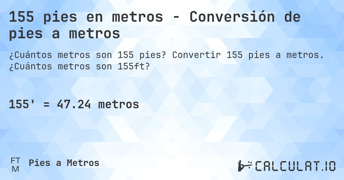 155 pies en metros - Conversión de pies a metros. Convertir 155 pies a metros. ¿Cuántos metros son 155ft?