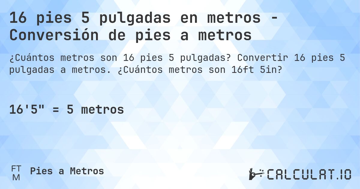 16 pies 5 pulgadas en metros - Conversión de pies a metros. Convertir 16 pies 5 pulgadas a metros. ¿Cuántos metros son 16ft 5in?