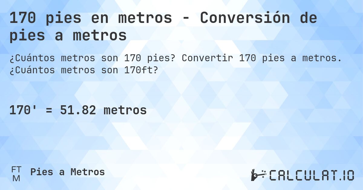 170 pies en metros - Conversión de pies a metros. Convertir 170 pies a metros. ¿Cuántos metros son 170ft?