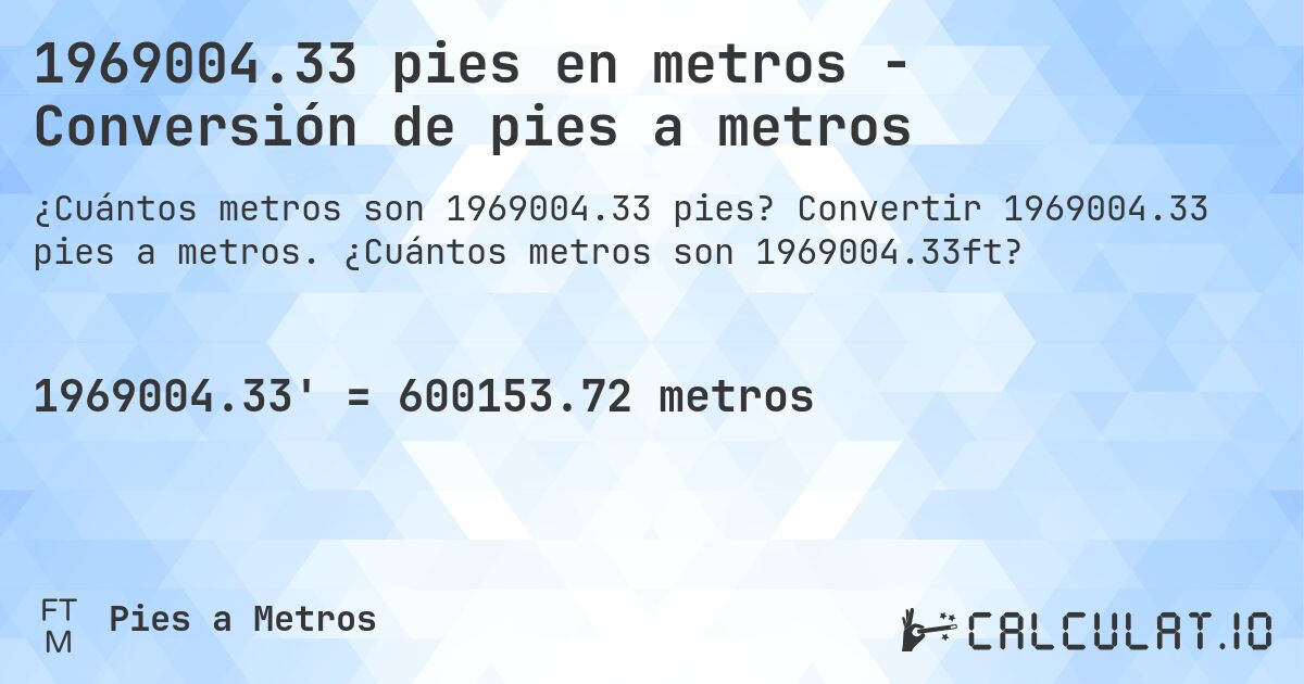 1969004.33 pies en metros - Conversión de pies a metros. Convertir 1969004.33 pies a metros. ¿Cuántos metros son 1969004.33ft?