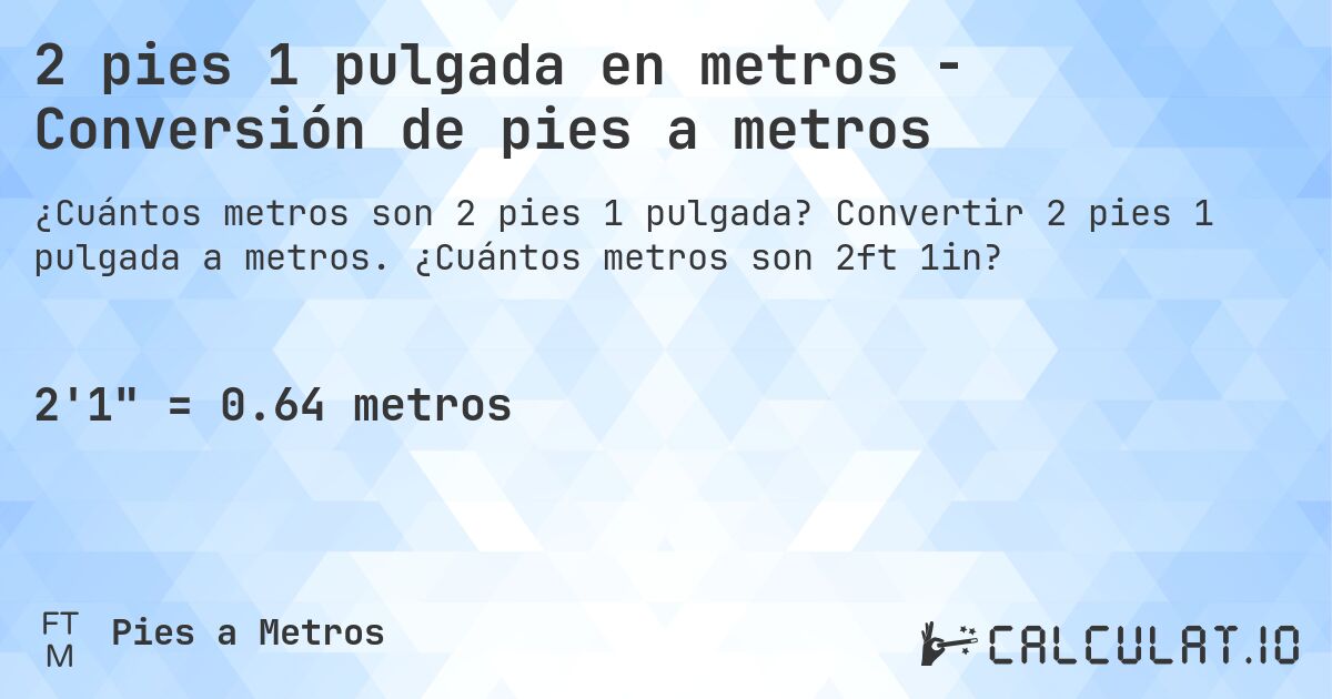 2 pies 1 pulgada en metros - Conversión de pies a metros. Convertir 2 pies 1 pulgada a metros. ¿Cuántos metros son 2ft 1in?