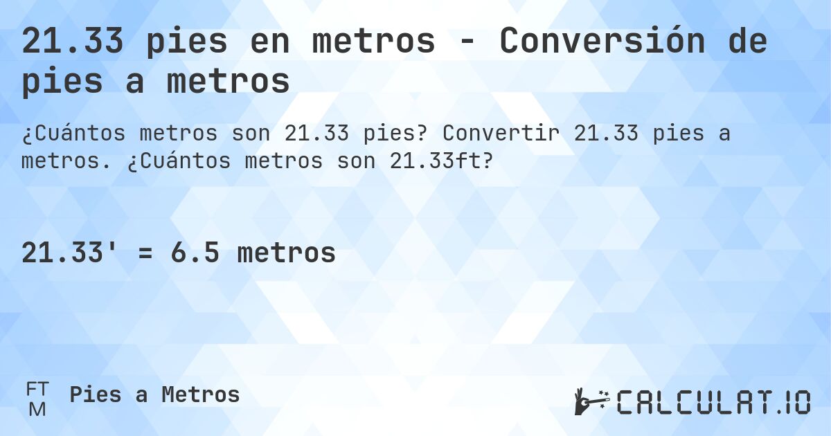 21.33 pies en metros - Conversión de pies a metros. Convertir 21.33 pies a metros. ¿Cuántos metros son 21.33ft?