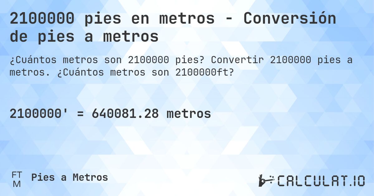 2100000 pies en metros - Conversión de pies a metros. Convertir 2100000 pies a metros. ¿Cuántos metros son 2100000ft?