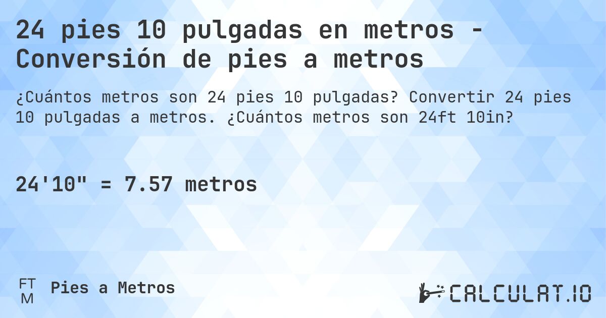 24 pies 10 pulgadas en metros - Conversión de pies a metros. Convertir 24 pies 10 pulgadas a metros. ¿Cuántos metros son 24ft 10in?