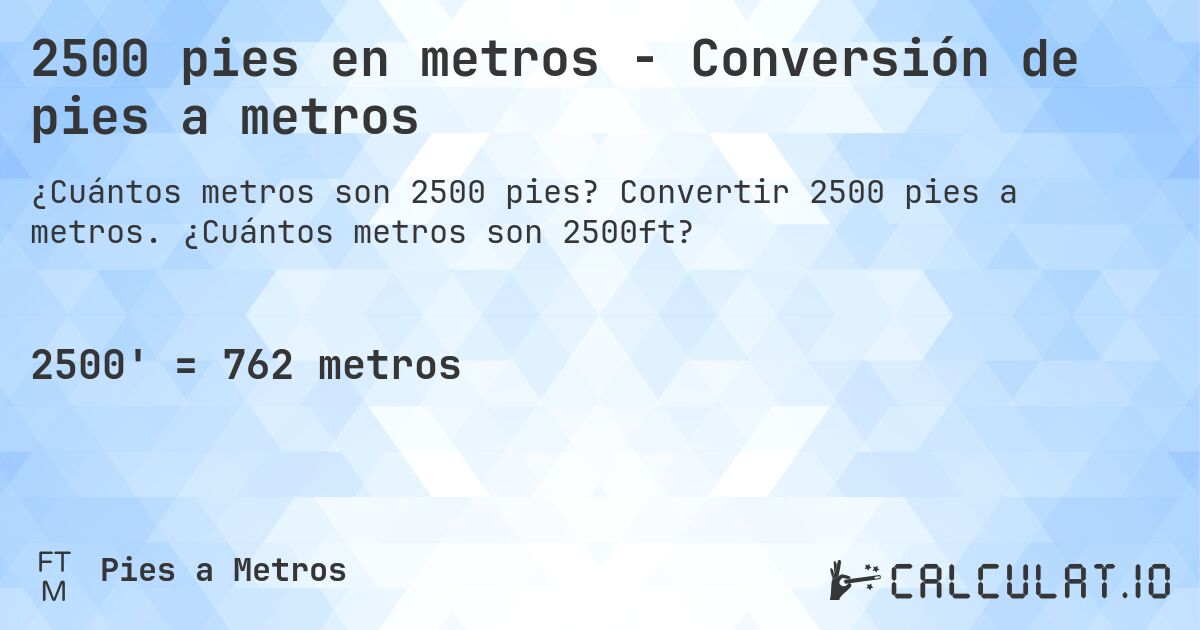 2500 pies en metros - Conversión de pies a metros. Convertir 2500 pies a metros. ¿Cuántos metros son 2500ft?