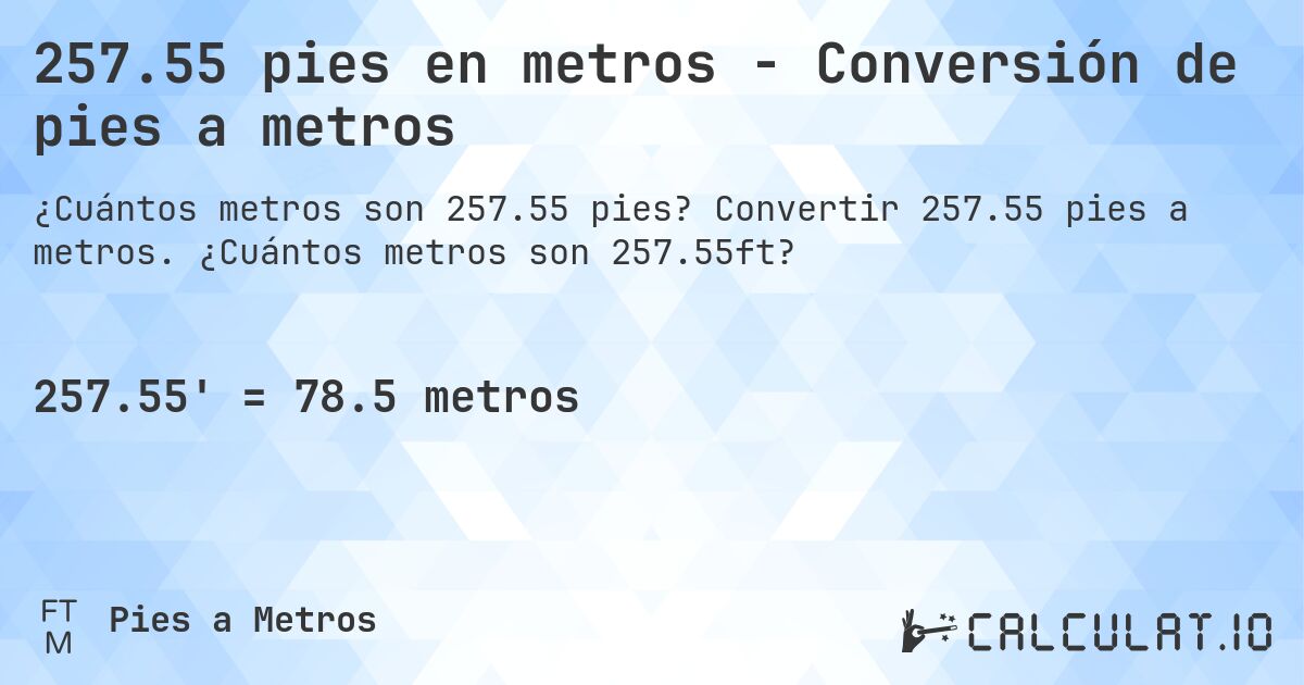 257.55 pies en metros - Conversión de pies a metros. Convertir 257.55 pies a metros. ¿Cuántos metros son 257.55ft?