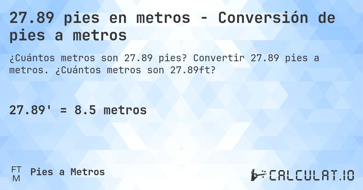27.89 pies en metros - Conversión de pies a metros. Convertir 27.89 pies a metros. ¿Cuántos metros son 27.89ft?