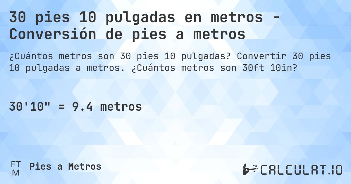 30 pies 10 pulgadas en metros - Conversión de pies a metros. Convertir 30 pies 10 pulgadas a metros. ¿Cuántos metros son 30ft 10in?