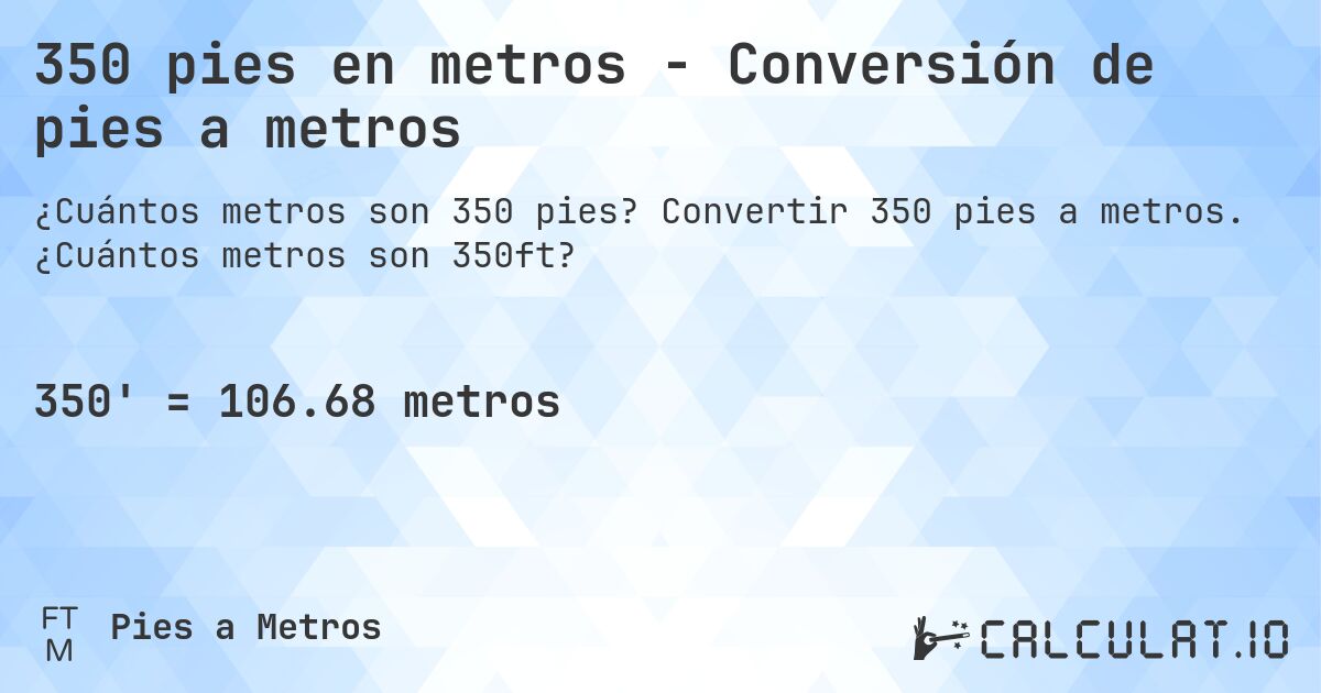 350 pies en metros - Conversión de pies a metros. Convertir 350 pies a metros. ¿Cuántos metros son 350ft?