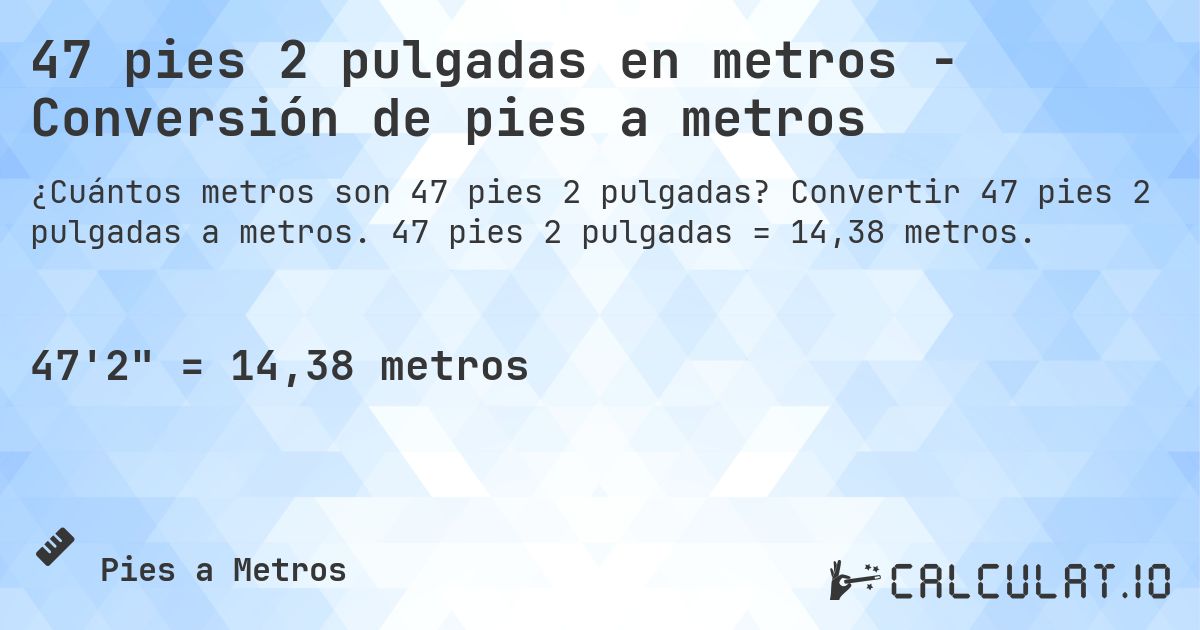 47 pies 2 pulgadas en metros - Conversión de pies a metros. Convertir 47 pies 2 pulgadas a metros. 47 pies 2 pulgadas = 14,38 metros.