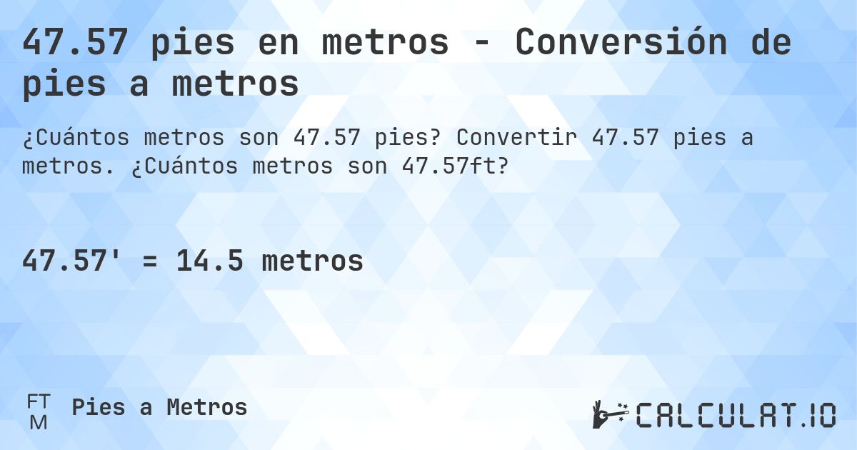 47.57 pies en metros - Conversión de pies a metros. Convertir 47.57 pies a metros. ¿Cuántos metros son 47.57ft?