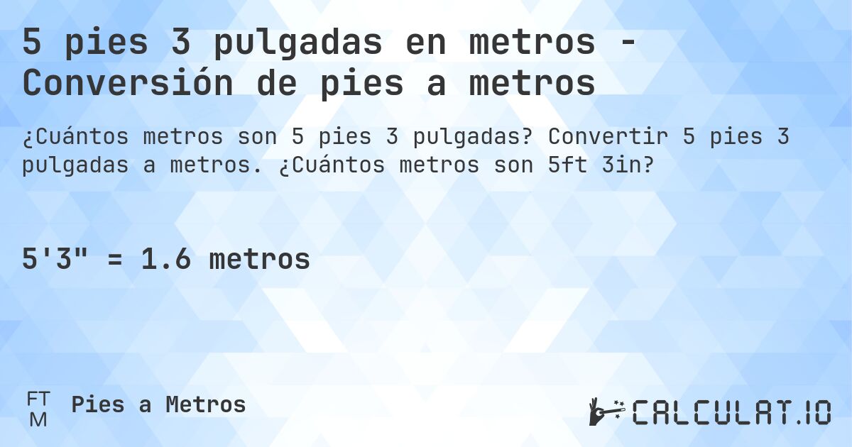 5 pies 3 pulgadas en metros - Conversión de pies a metros. Convertir 5 pies 3 pulgadas a metros. ¿Cuántos metros son 5ft 3in?