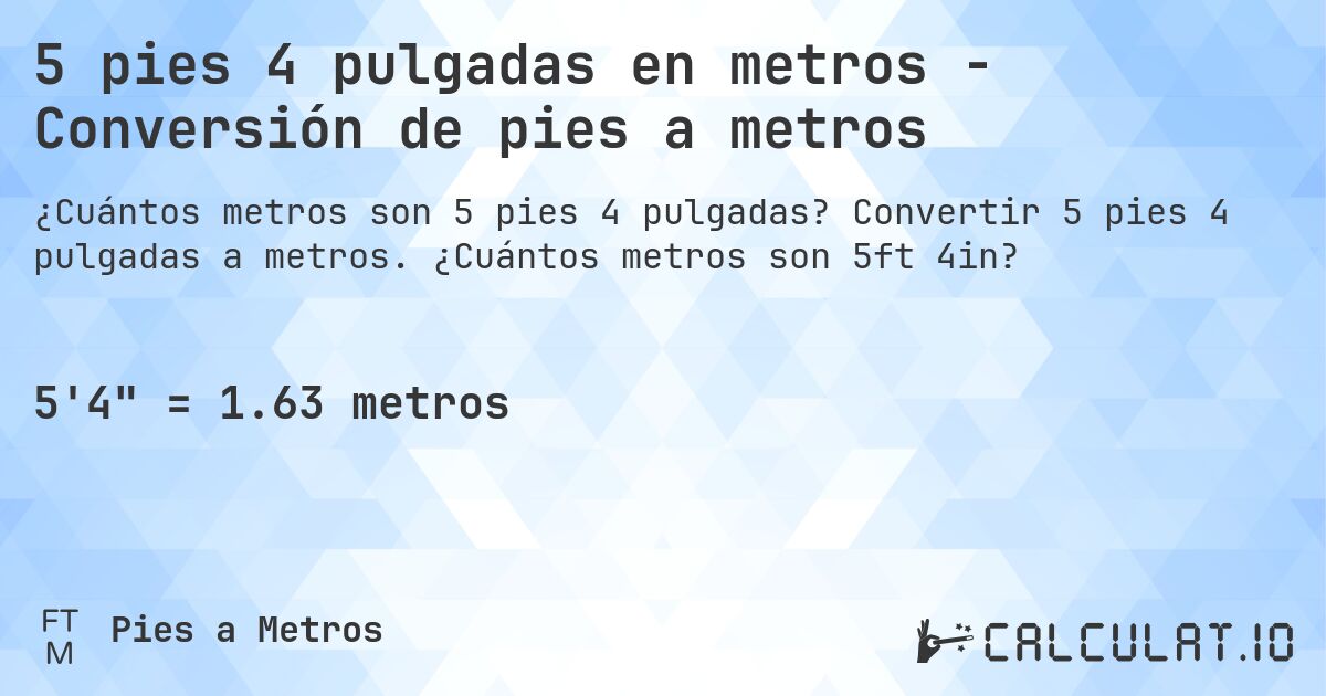 5 pies 4 pulgadas en metros - Conversión de pies a metros. Convertir 5 pies 4 pulgadas a metros. ¿Cuántos metros son 5ft 4in?