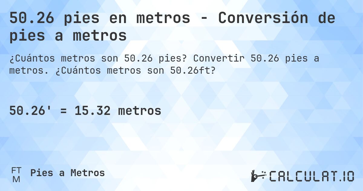 50.26 pies en metros - Conversión de pies a metros. Convertir 50.26 pies a metros. ¿Cuántos metros son 50.26ft?