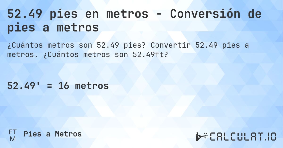 52.49 pies en metros - Conversión de pies a metros. Convertir 52.49 pies a metros. ¿Cuántos metros son 52.49ft?