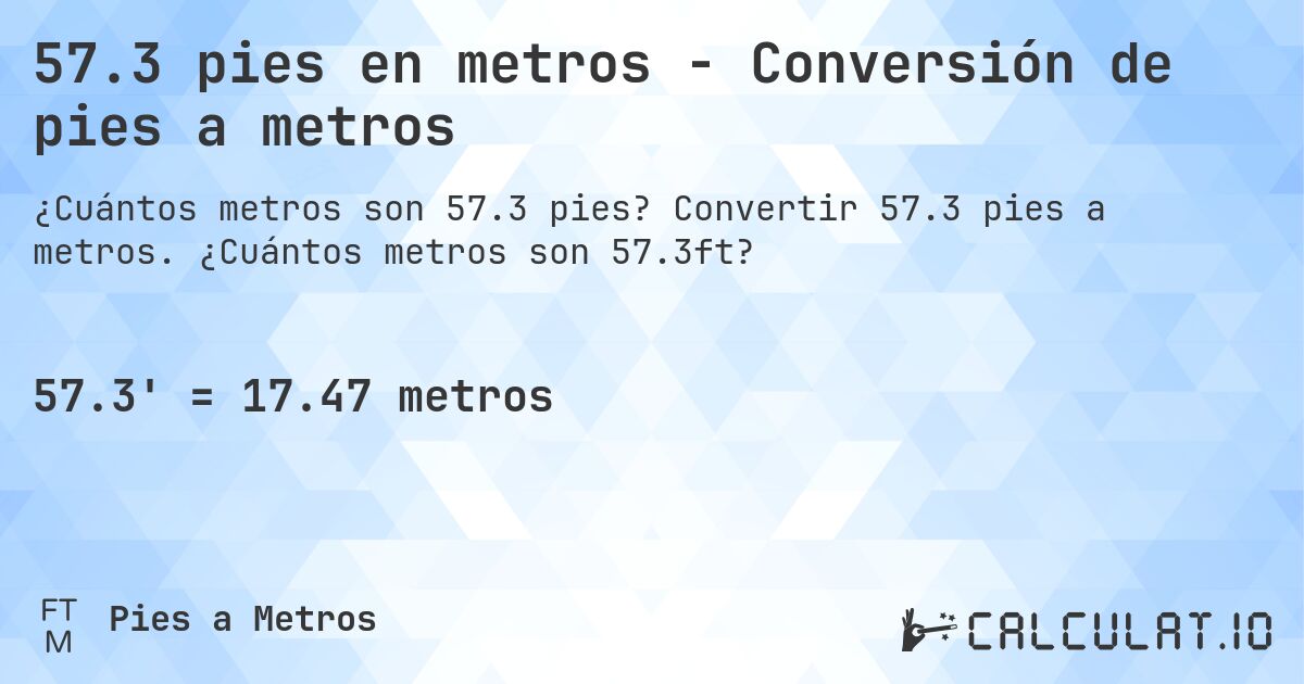 57.3 pies en metros - Conversión de pies a metros. Convertir 57.3 pies a metros. ¿Cuántos metros son 57.3ft?