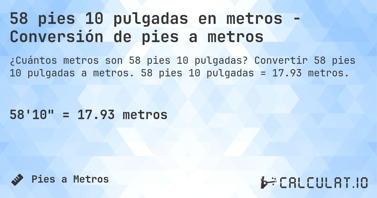 58 pies 10 pulgadas en metros - Conversión de pies a metros. Convertir 58 pies 10 pulgadas a metros. 58 pies 10 pulgadas = 17.93 metros.