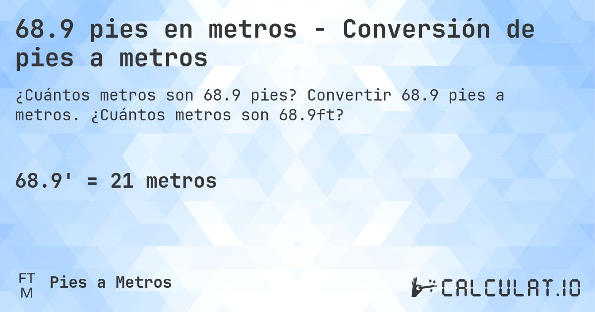 68.9 pies en metros - Conversión de pies a metros. Convertir 68.9 pies a metros. ¿Cuántos metros son 68.9ft?