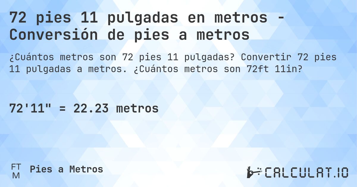 72 pies 11 pulgadas en metros - Conversión de pies a metros. Convertir 72 pies 11 pulgadas a metros. ¿Cuántos metros son 72ft 11in?