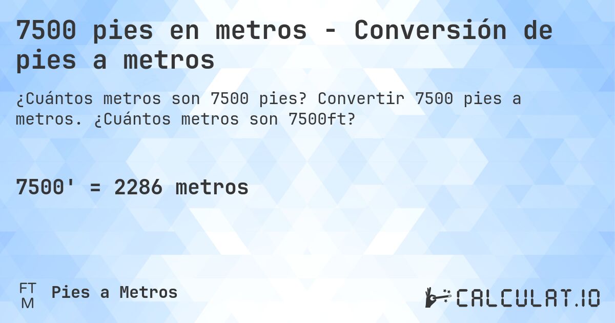 7500 pies en metros - Conversión de pies a metros. Convertir 7500 pies a metros. ¿Cuántos metros son 7500ft?