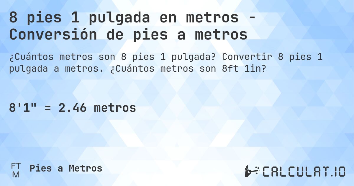 8 pies 1 pulgada en metros - Conversión de pies a metros. Convertir 8 pies 1 pulgada a metros. ¿Cuántos metros son 8ft 1in?