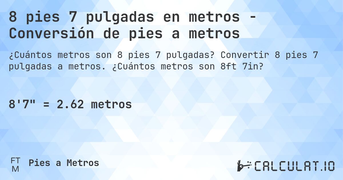 8 pies 7 pulgadas en metros - Conversión de pies a metros. Convertir 8 pies 7 pulgadas a metros. ¿Cuántos metros son 8ft 7in?