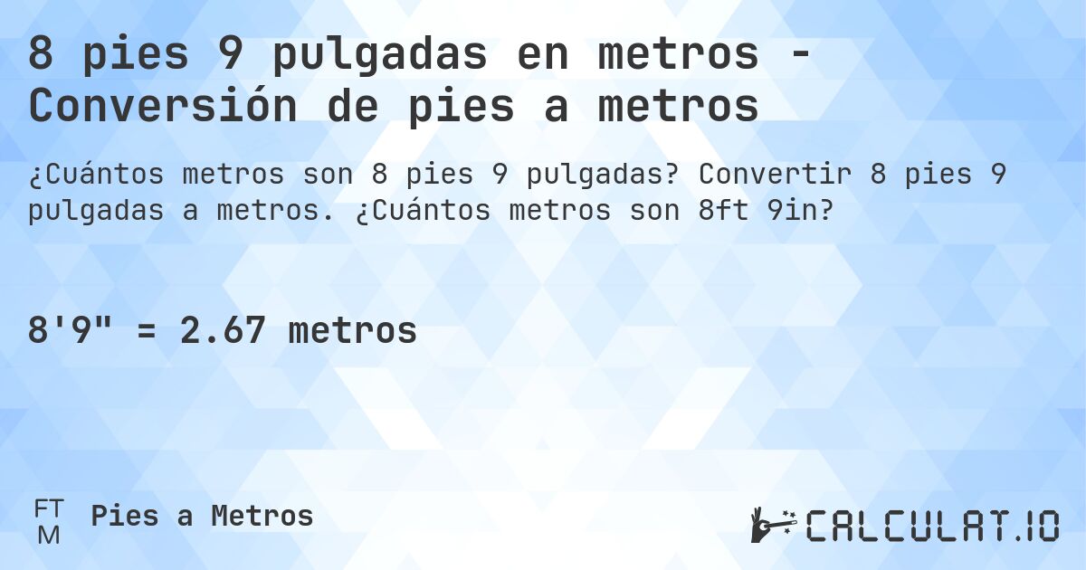 8 pies 9 pulgadas en metros - Conversión de pies a metros. Convertir 8 pies 9 pulgadas a metros. ¿Cuántos metros son 8ft 9in?