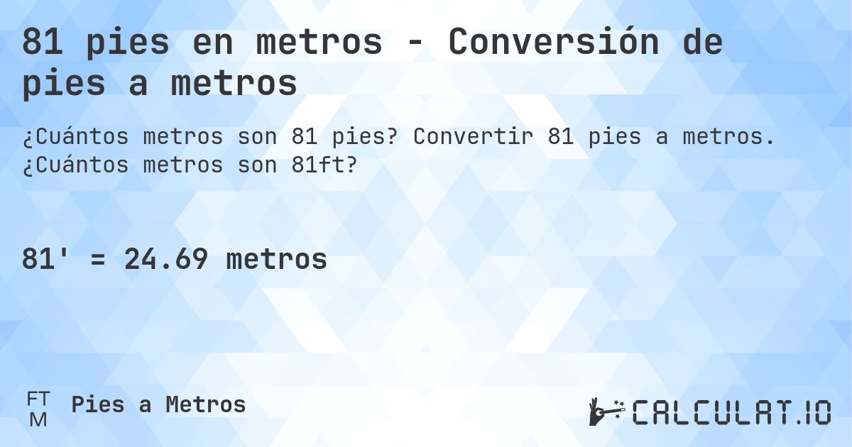 81 pies en metros - Conversión de pies a metros. Convertir 81 pies a metros. ¿Cuántos metros son 81ft?