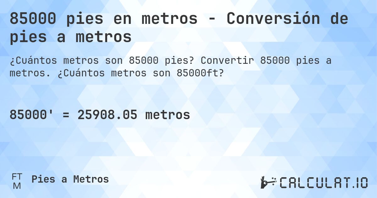 85000 pies en metros - Conversión de pies a metros. Convertir 85000 pies a metros. ¿Cuántos metros son 85000ft?