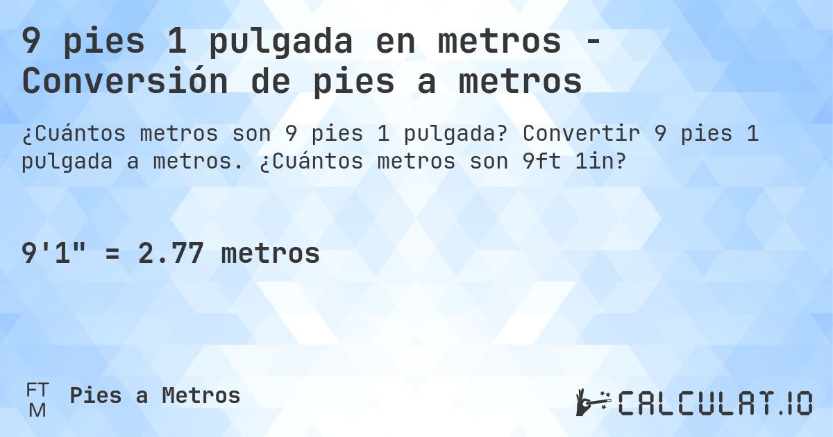 9 pies 1 pulgada en metros - Conversión de pies a metros. Convertir 9 pies 1 pulgada a metros. ¿Cuántos metros son 9ft 1in?