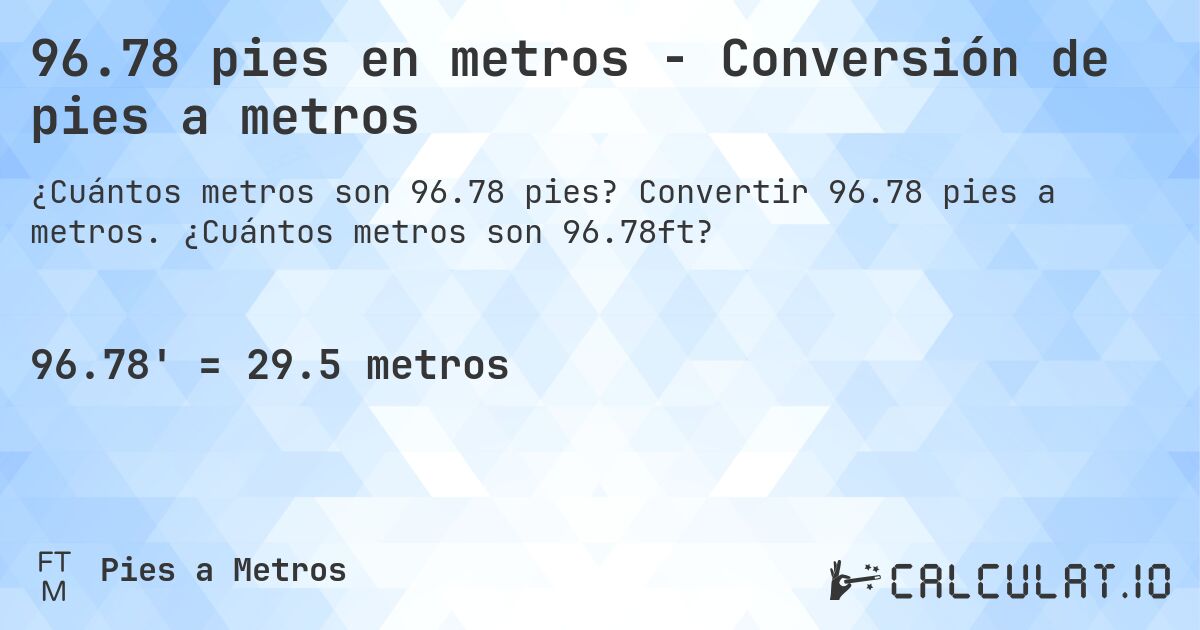 96.78 pies en metros - Conversión de pies a metros. Convertir 96.78 pies a metros. ¿Cuántos metros son 96.78ft?
