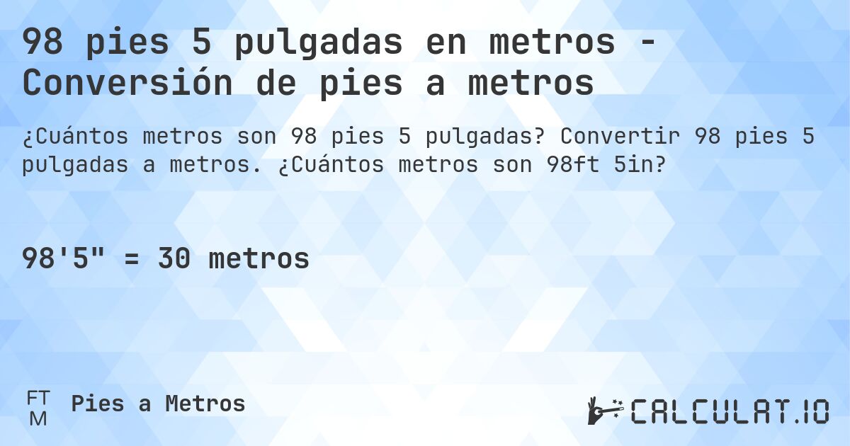 98 pies 5 pulgadas en metros - Conversión de pies a metros. Convertir 98 pies 5 pulgadas a metros. ¿Cuántos metros son 98ft 5in?