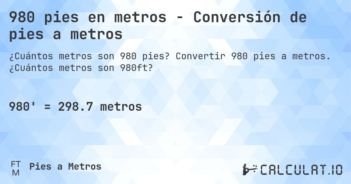 980 pies en metros - Conversión de pies a metros. Convertir 980 pies a metros. ¿Cuántos metros son 980ft?