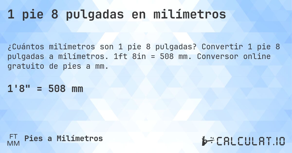 1 pie 8 pulgadas en milímetros. Convertir 1 pie 8 pulgadas a milímetros. 1ft 8in = 508 mm. Conversor online gratuito de pies a mm.