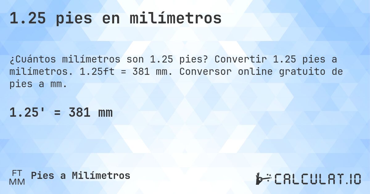 1.25 pies en milímetros. Convertir 1.25 pies a milímetros. 1.25ft = 381 mm. Conversor online gratuito de pies a mm.