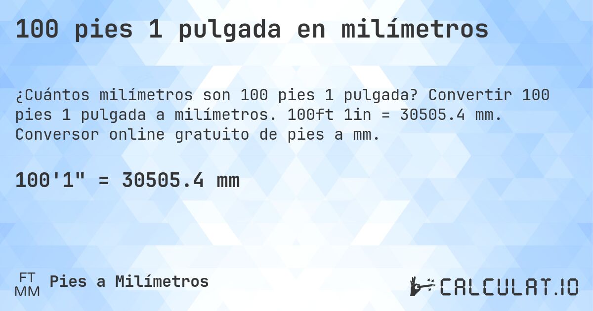 100 pies 1 pulgada en milímetros. Convertir 100 pies 1 pulgada a milímetros. 100ft 1in = 30505.4 mm. Conversor online gratuito de pies a mm.