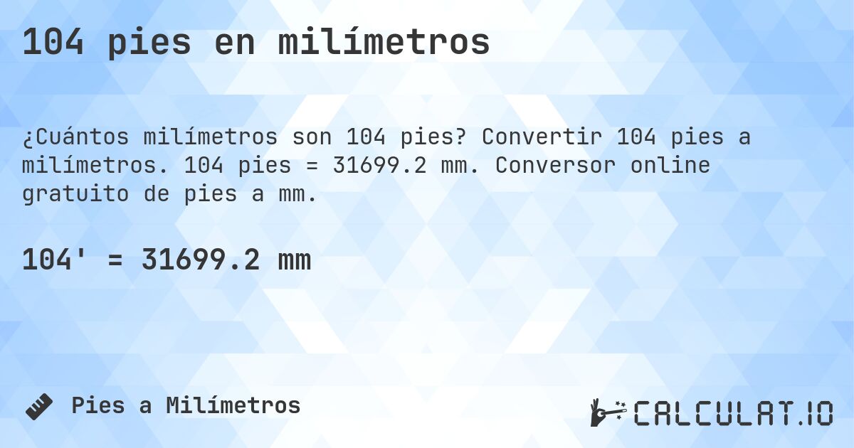 104 pies en milímetros. Convertir 104 pies a milímetros. 104 pies = 31699.2 mm. Conversor online gratuito de pies a mm.