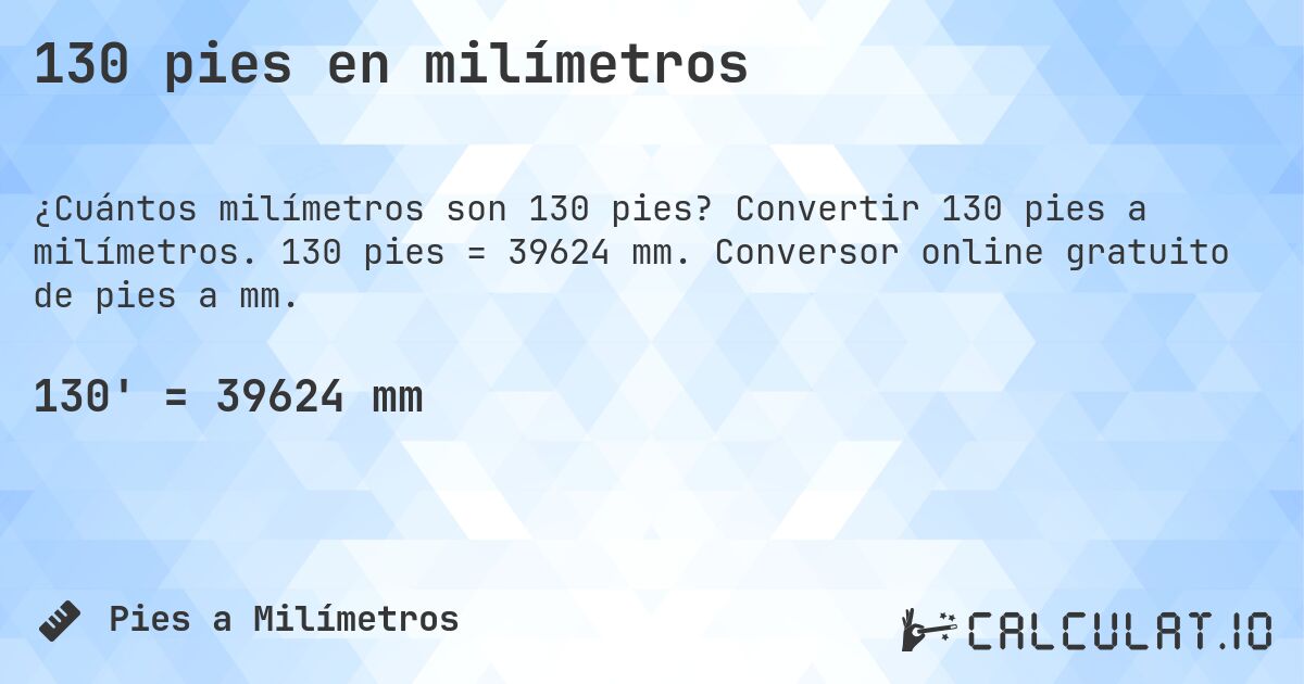 130 pies en milímetros. Convertir 130 pies a milímetros. 130 pies = 39624 mm. Conversor online gratuito de pies a mm.