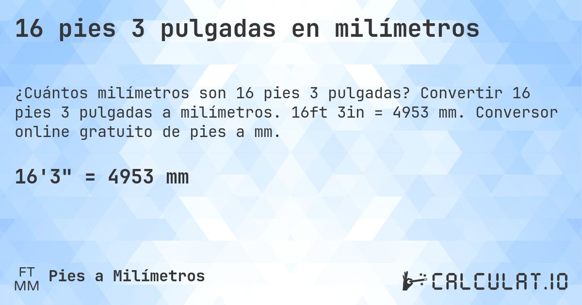 16 pies 3 pulgadas en milímetros. Convertir 16 pies 3 pulgadas a milímetros. 16ft 3in = 4953 mm. Conversor online gratuito de pies a mm.