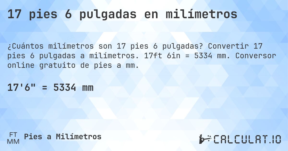 17 pies 6 pulgadas en milímetros. Convertir 17 pies 6 pulgadas a milímetros. 17ft 6in = 5334 mm. Conversor online gratuito de pies a mm.