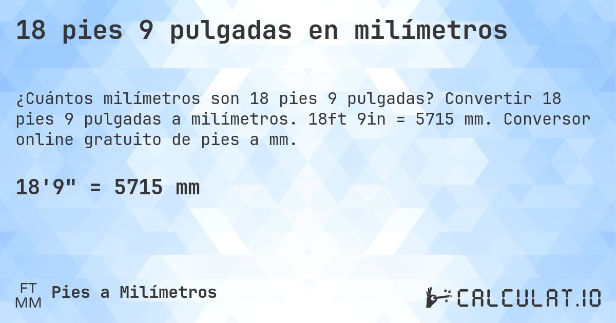 18 pies 9 pulgadas en milímetros. Convertir 18 pies 9 pulgadas a milímetros. 18ft 9in = 5715 mm. Conversor online gratuito de pies a mm.