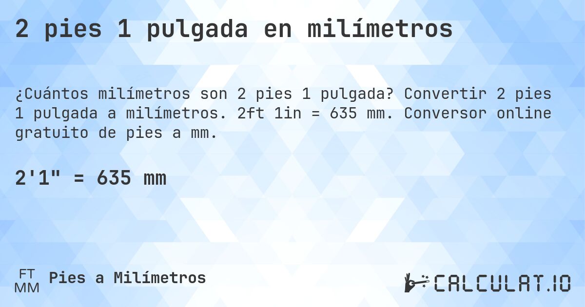 2 pies 1 pulgada en milímetros. Convertir 2 pies 1 pulgada a milímetros. 2ft 1in = 635 mm. Conversor online gratuito de pies a mm.