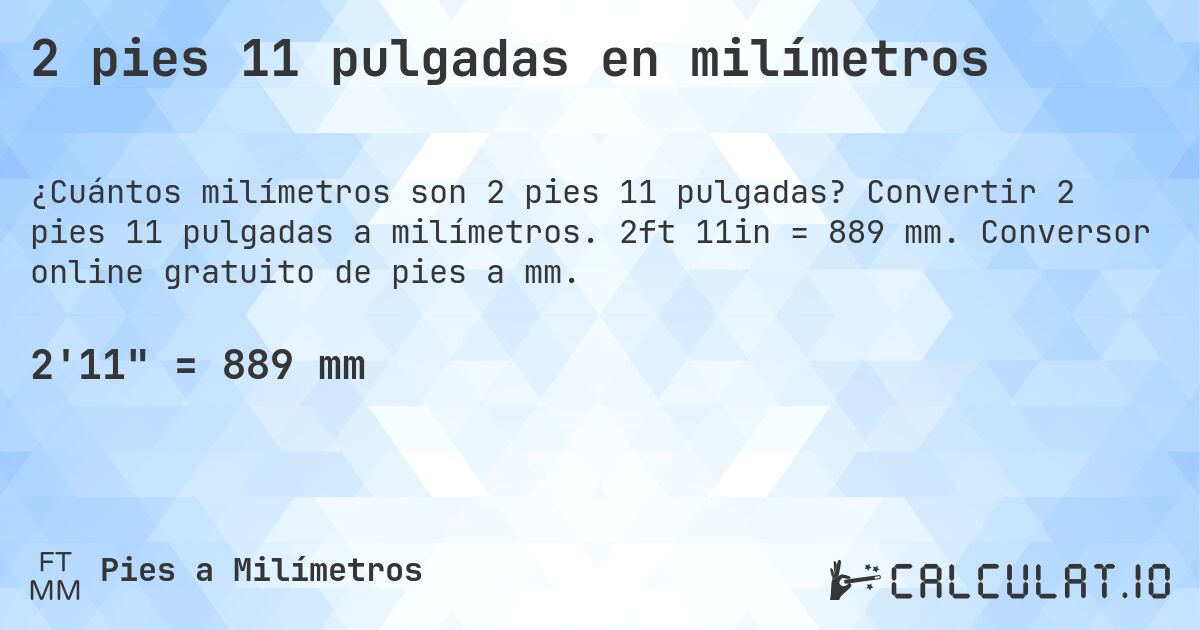 2 pies 11 pulgadas en milímetros. Convertir 2 pies 11 pulgadas a milímetros. 2ft 11in = 889 mm. Conversor online gratuito de pies a mm.