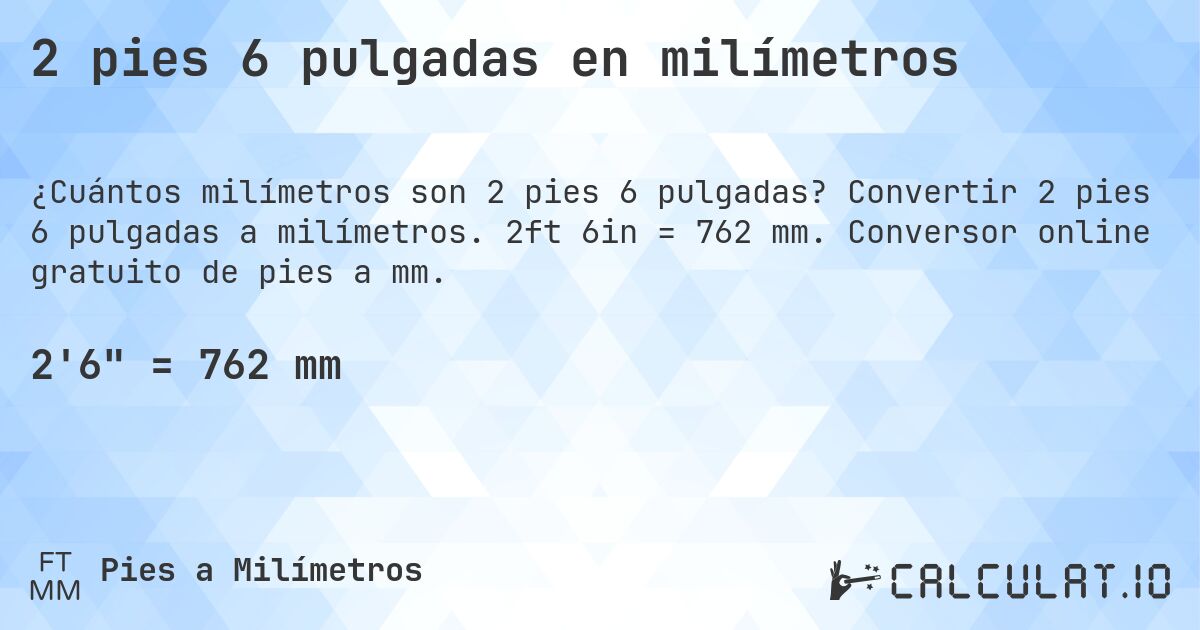 2 pies 6 pulgadas en milímetros. Convertir 2 pies 6 pulgadas a milímetros. 2ft 6in = 762 mm. Conversor online gratuito de pies a mm.