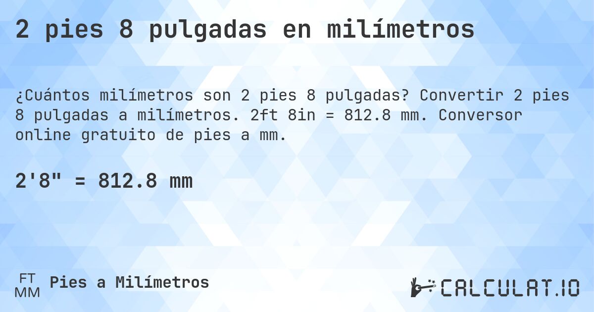2 pies 8 pulgadas en milímetros. Convertir 2 pies 8 pulgadas a milímetros. 2ft 8in = 812.8 mm. Conversor online gratuito de pies a mm.