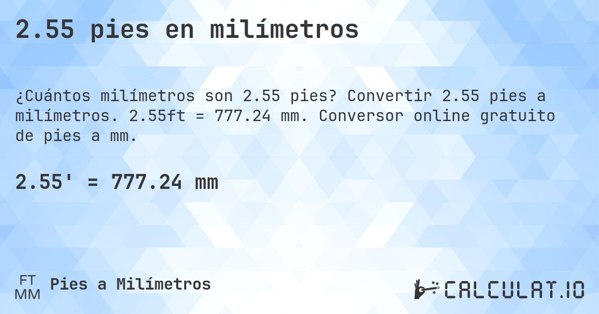 2.55 pies en milímetros. Convertir 2.55 pies a milímetros. 2.55ft = 777.24 mm. Conversor online gratuito de pies a mm.
