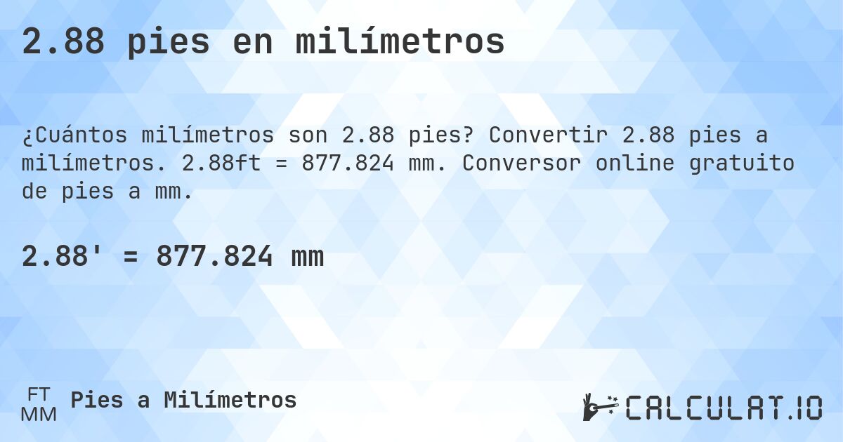2.88 pies en milímetros. Convertir 2.88 pies a milímetros. 2.88ft = 877.824 mm. Conversor online gratuito de pies a mm.