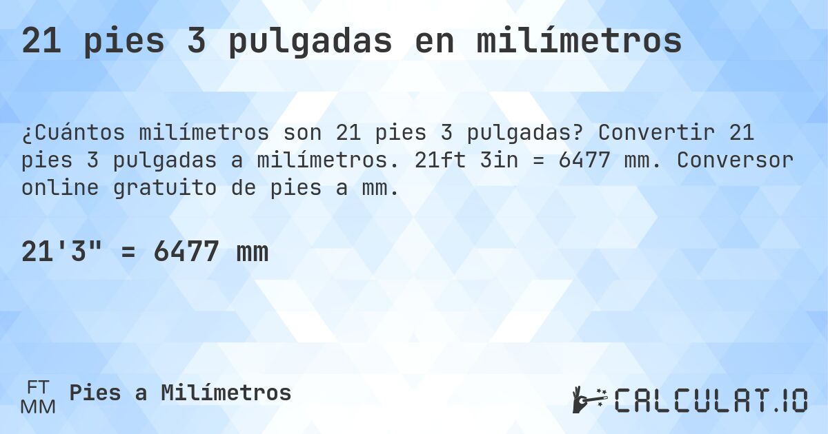 21 pies 3 pulgadas en milímetros. Convertir 21 pies 3 pulgadas a milímetros. 21ft 3in = 6477 mm. Conversor online gratuito de pies a mm.